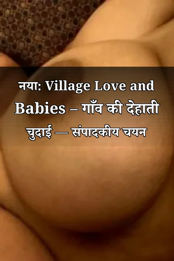 नया: Village Love and Babies – गाँव की देहाती चुदाई — संपादकीय चयन