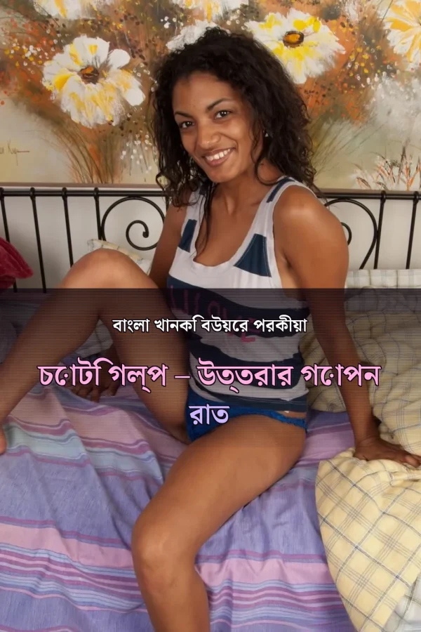 বাংলা খানকি বউয়ের পরকীয়া চোটি গল্প – উত্তরার গোপন রাত