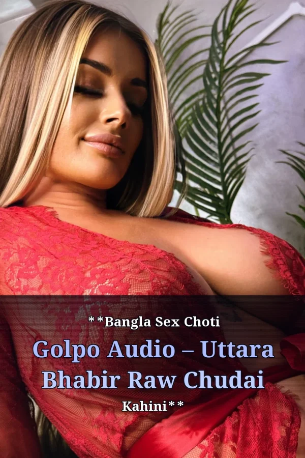 **Bangla Sex Choti Golpo Audio – Uttara Bhabir Raw Chudai Kahini**