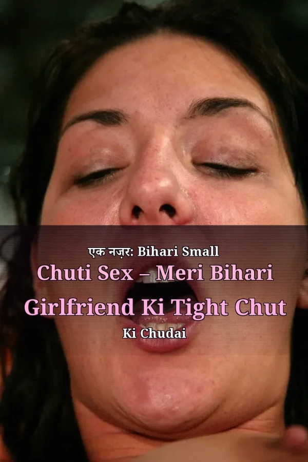 एक नज़र: Bihari Small Chuti Sex – Meri Bihari Girlfriend Ki Tight Chut Ki Chudai
