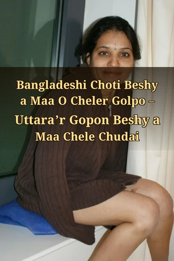 Bangladeshi Choti Beshy a Maa O Cheler Golpo – Uttara’r Gopon Beshy a Maa Chele Chudai