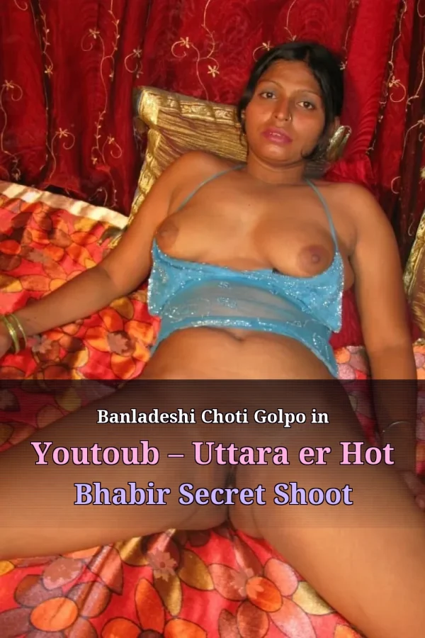 Banladeshi Choti Golpo in Youtoub – Uttara er Hot Bhabir Secret Shoot