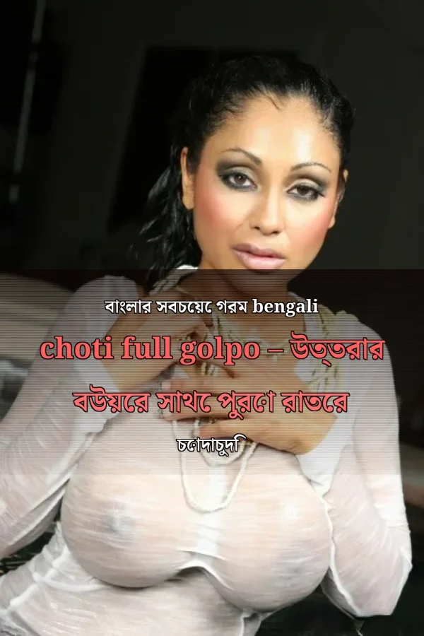 বাংলার সবচেয়ে গরম bengali choti full golpo – উত্তরার বউয়ের সাথে পুরো রাতের চোদাচুদি