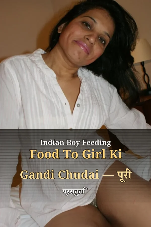 Indian Boy Feeding Food To Girl Ki Gandi Chudai — पूरी प्रस्तुति
