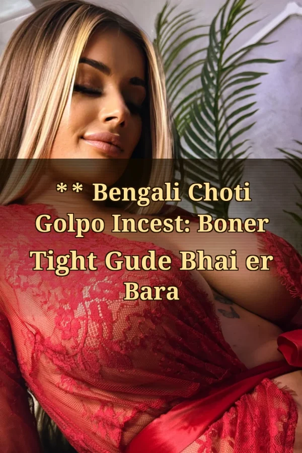 **Title_ ** Bengali Choti Golpo Incest: Boner Tight Gude Bhai er Bara