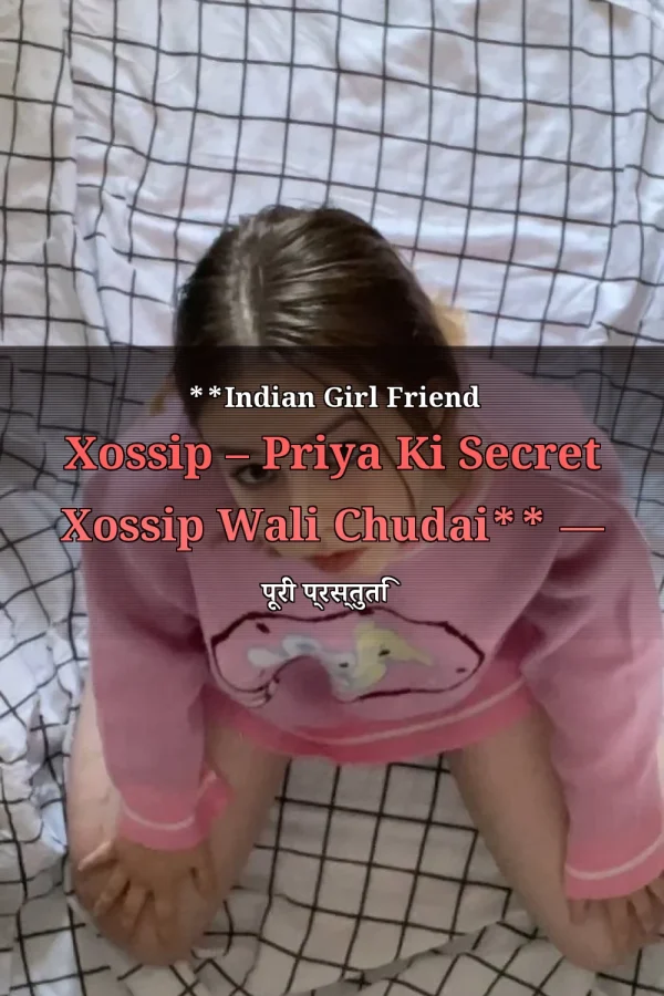 **Indian Girl Friend Xossip – Priya Ki Secret Xossip Wali Chudai** — पूरी प्रस्तुति