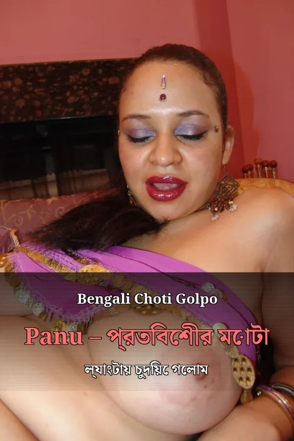Bengali Choti Golpo Panu – প্রতিবেশীর মোটা ল্যাংটায় চুদিয়ে গেলাম