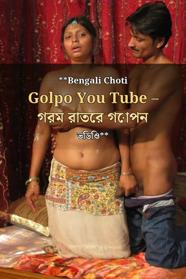 **Bengali Choti Golpo You Tube – গরম রাতের গোপন ভিডিও**
