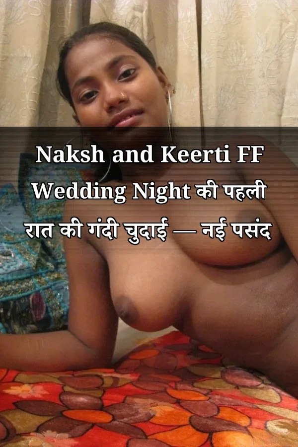 Naksh and Keerti FF Wedding Night की पहली रात की गंदी चुदाई — नई पसंद