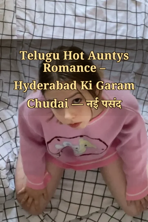 Telugu Hot Auntys Romance – Hyderabad Ki Garam Chudai — नई पसंद