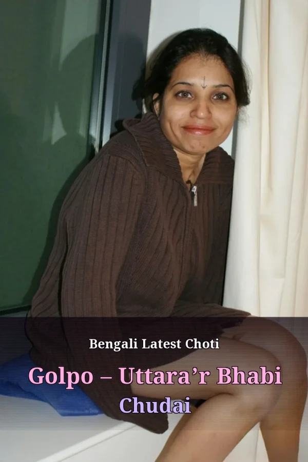 Bengali Latest Choti Golpo – Uttara’r Bhabi Chudai