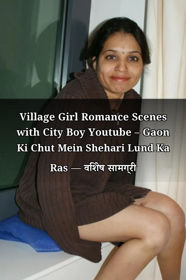 Village Girl Romance Scenes with City Boy Youtube – Gaon Ki Chut Mein Shehari Lund Ka Ras — विशेष सामग्री