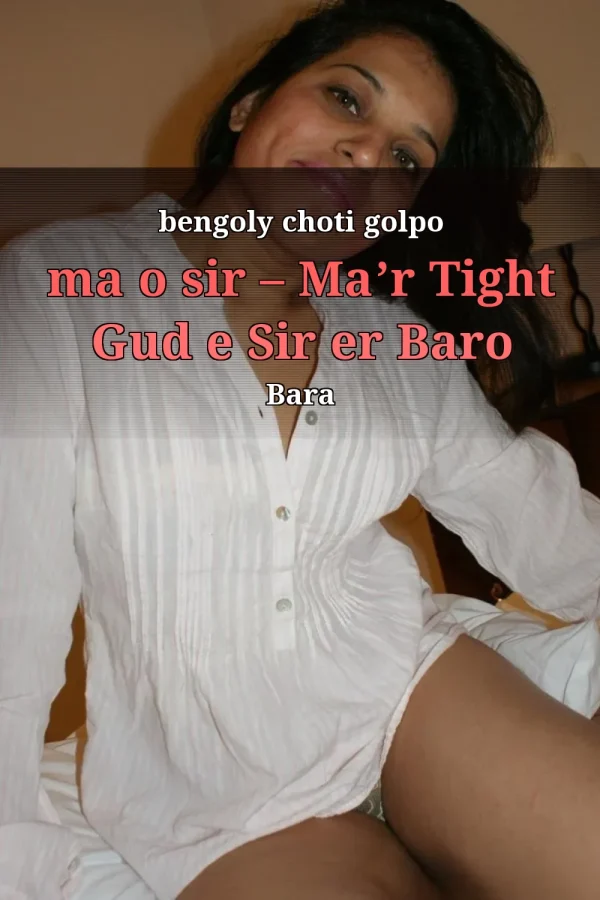 bengoly choti golpo ma o sir – Ma’r Tight Gud e Sir er Baro Bara