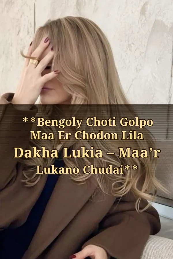 **Bengoly Choti Golpo Maa Er Chodon Lila Dakha Lukia – Maa’r Lukano Chudai**