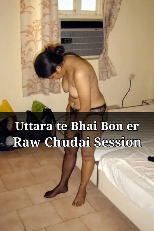 Bhaiu Bon Choti Golpo_ Uttara te Bhai Bon er Raw Chudai Session