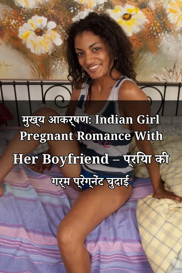 मुख्य आकर्षण: Indian Girl Pregnant Romance With Her Boyfriend – प्रिया की गर्म प्रेग्नेंट चुदाई