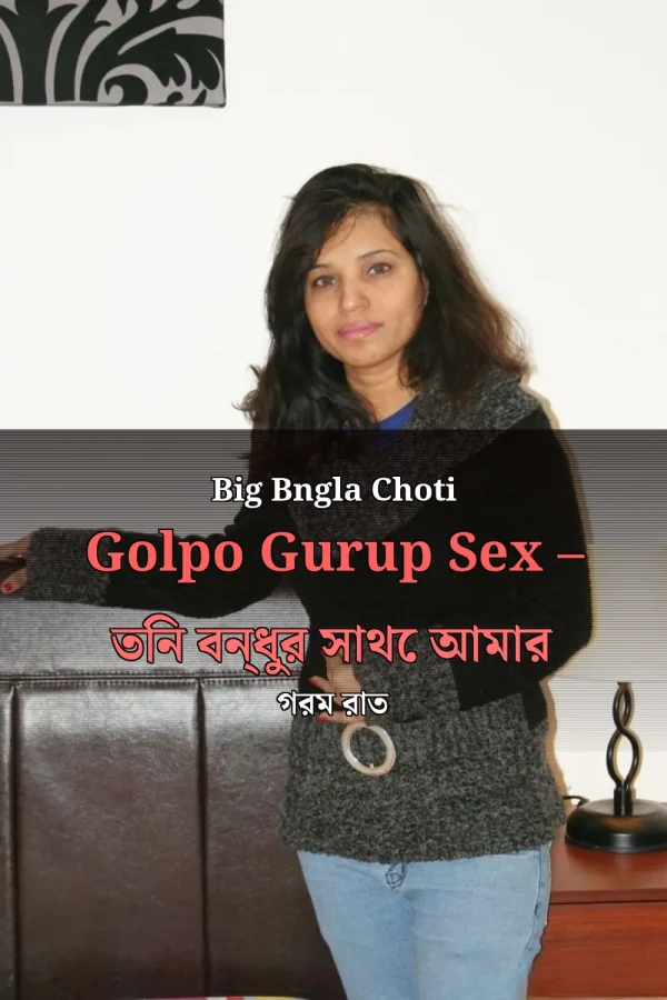 Big Bngla Choti Golpo Gurup Sex – তিন বন্ধুর সাথে আমার গরম রাত