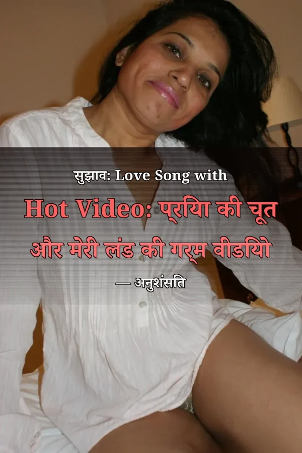 सुझाव: Love Song with Hot Video: प्रिया की चूत और मेरी लंड की गर्म वीडियो — अनुशंसित