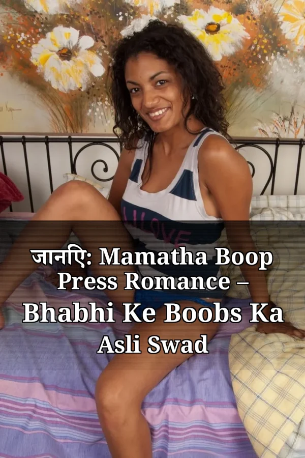 जानिए: Mamatha Boop Press Romance – Bhabhi Ke Boobs Ka Asli Swad