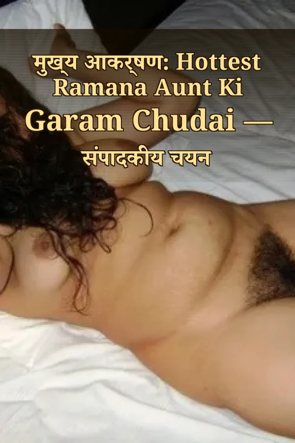 मुख्य आकर्षण: Hottest Ramana Aunt Ki Garam Chudai — संपादकीय चयन