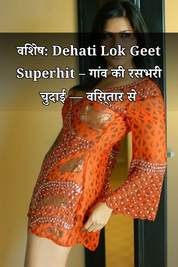 विशेष: Dehati Lok Geet Superhit – गांव की रसभरी चुदाई — विस्तार से