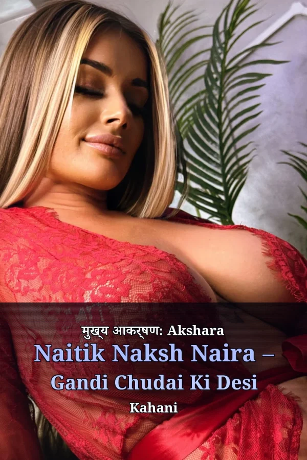 मुख्य आकर्षण: Akshara Naitik Naksh Naira – Gandi Chudai Ki Desi Kahani
