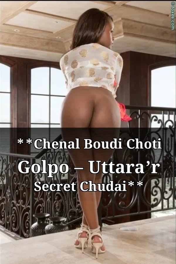 **Chenal Boudi Choti Golpo – Uttara’r Secret Chudai**