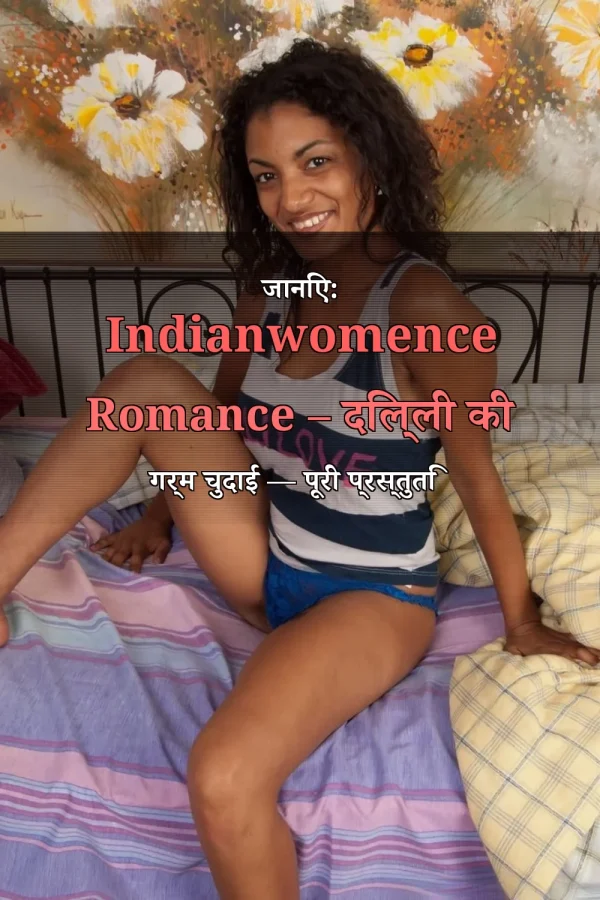 जानिए: Indianwomence Romance – दिल्ली की गर्म चुदाई — पूरी प्रस्तुति