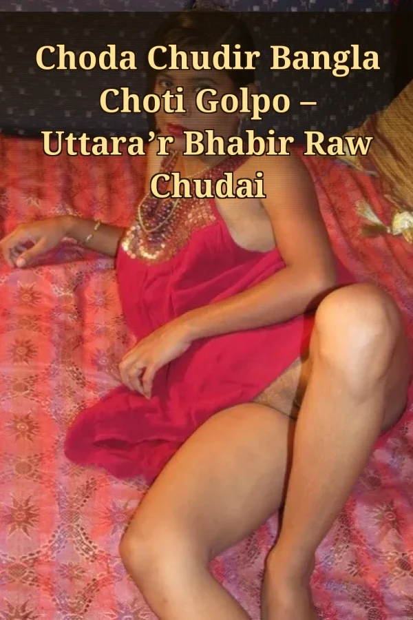 Choda Chudir Bangla Choti Golpo – Uttara’r Bhabir Raw Chudai
