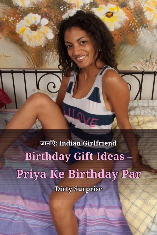 जानिए: Indian Girlfriend Birthday Gift Ideas – Priya Ke Birthday Par Dirty Surprise