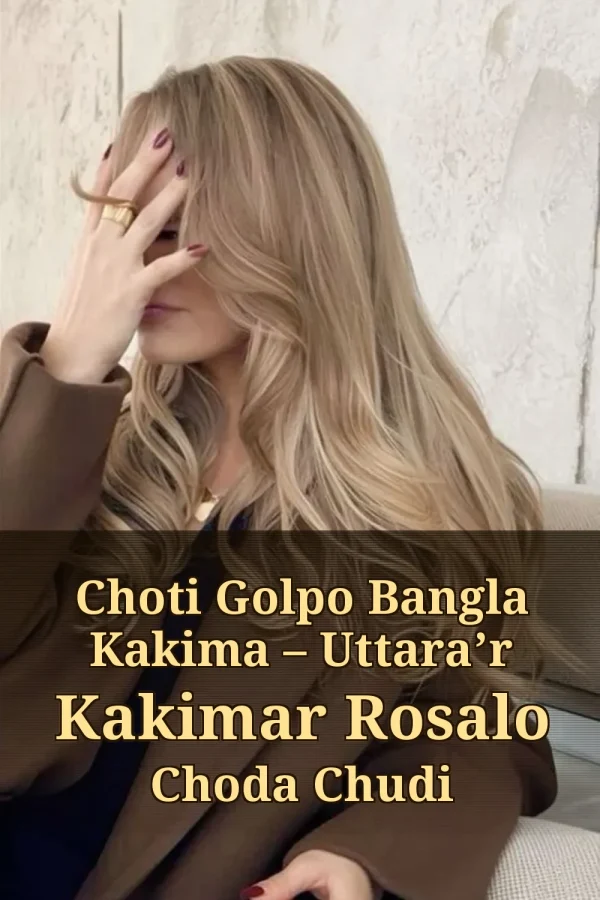 Choti Golpo Bangla Kakima – Uttara’r Kakimar Rosalo Choda Chudi