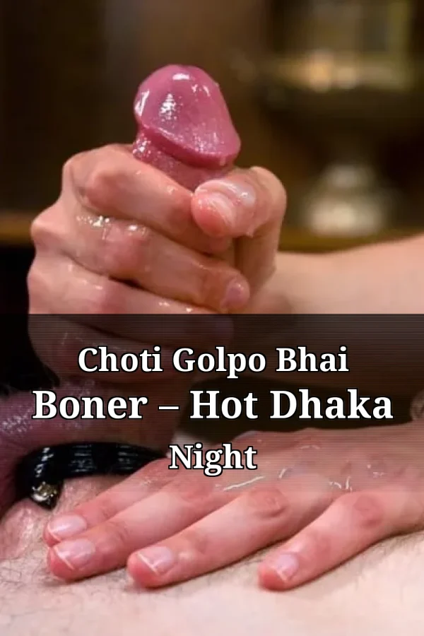 Choti Golpo Bhai Boner – Hot Dhaka Night