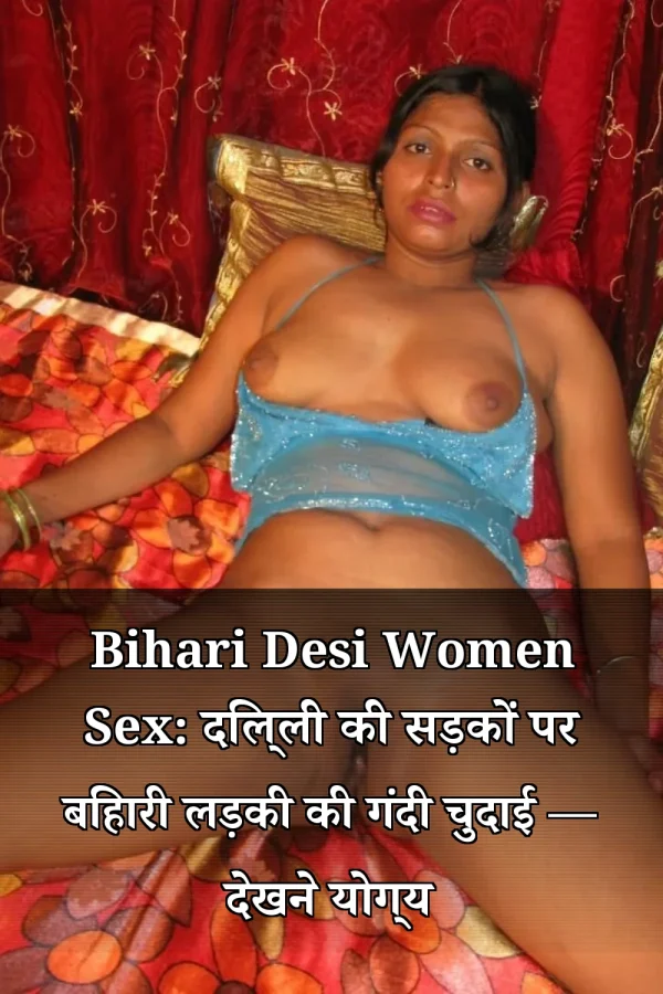 Bihari Desi Women Sex: दिल्ली की सड़कों पर बिहारी लड़की की गंदी चुदाई — देखने योग्य