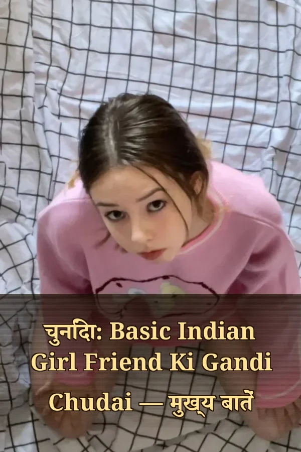 चुनिंदा: Basic Indian Girl Friend Ki Gandi Chudai — मुख्य बातें