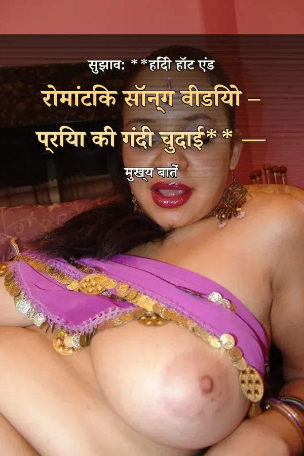 सुझाव: **हिंदी हॉट एंड रोमांटिक सॉन्ग वीडियो – प्रिया की गंदी चुदाई** — मुख्य बातें