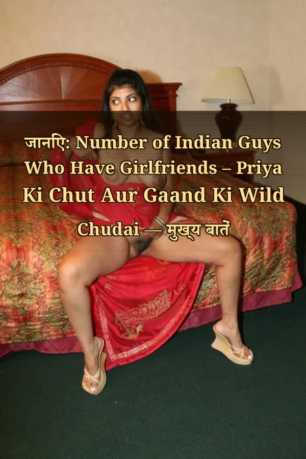 जानिए: Number of Indian Guys Who Have Girlfriends – Priya Ki Chut Aur Gaand Ki Wild Chudai — मुख्य बातें